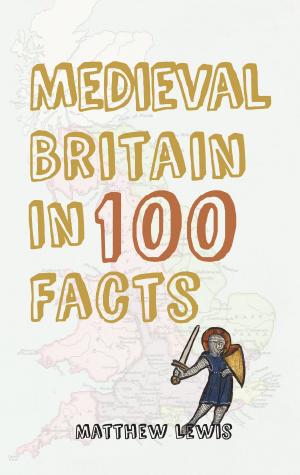 Cover of the book Medieval Britain in 100 Facts by L. A. Summers