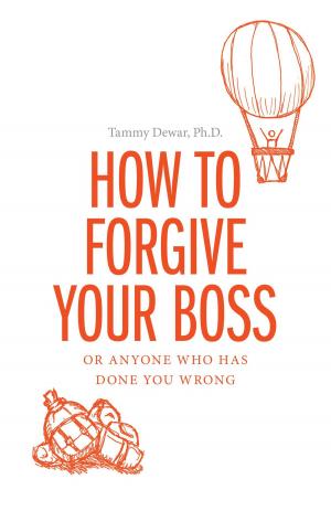 Cover of the book How to Forgive your Boss by Dr. Jacqueline Peters, B.Sc., M.Ed., DProf, PCC, CHRP, Dr. Catherine Carr, B.Sc., M.Ed., DProf, PCC, RCC
