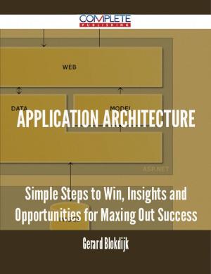 Cover of the book Application Architecture - Simple Steps to Win, Insights and Opportunities for Maxing Out Success by Edward Dyer