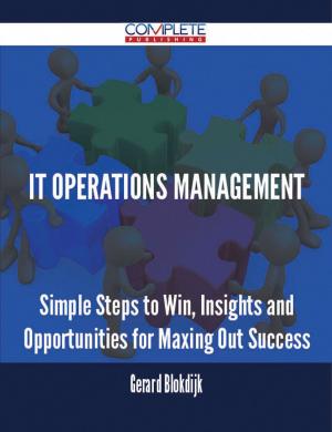 Cover of the book IT Operations Management - Simple Steps to Win, Insights and Opportunities for Maxing Out Success by Julia Harrison