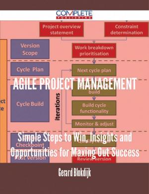 Cover of the book Agile Project Management - Simple Steps to Win, Insights and Opportunities for Maxing Out Success by Arnold Bennett