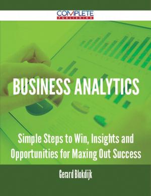 Cover of the book Business Analytics - Simple Steps to Win, Insights and Opportunities for Maxing Out Success by Sara James