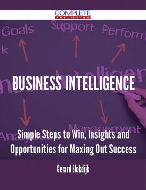 Cover of the book Business intelligence - Simple Steps to Win, Insights and Opportunities for Maxing Out Success by Gerard Blokdijk