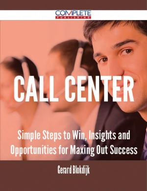 Cover of the book Call Center - Simple Steps to Win, Insights and Opportunities for Maxing Out Success by Torres Shirley