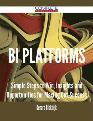 Cover of the book BI Platforms - Simple Steps to Win, Insights and Opportunities for Maxing Out Success by Robert Harvey