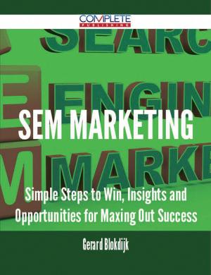 Cover of the book SEM Marketing - Simple Steps to Win, Insights and Opportunities for Maxing Out Success by Gerard Blokdijk