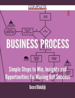 Cover of the book Business Process - Simple Steps to Win, Insights and Opportunities for Maxing Out Success by Jeff Judd
