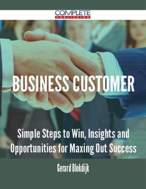 Cover of the book Business Customer - Simple Steps to Win, Insights and Opportunities for Maxing Out Success by Sara Quinn