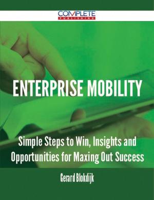 Cover of the book Enterprise Mobility - Simple Steps to Win, Insights and Opportunities for Maxing Out Success by Liliana Benson