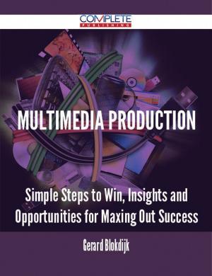 Cover of the book Multimedia Production - Simple Steps to Win, Insights and Opportunities for Maxing Out Success by Clarence Savage