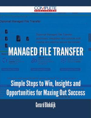 bigCover of the book Managed File Transfer - Simple Steps to Win, Insights and Opportunities for Maxing Out Success by 