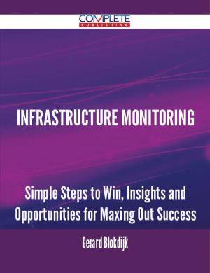 Cover of the book Infrastructure Monitoring - Simple Steps to Win, Insights and Opportunities for Maxing Out Success by Gerard Blokdijk