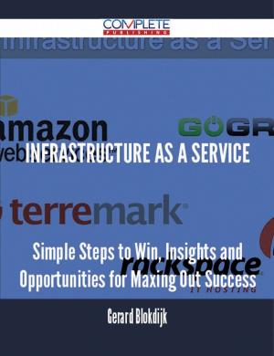 Cover of the book Infrastructure as a Service - Simple Steps to Win, Insights and Opportunities for Maxing Out Success by Judith Randy