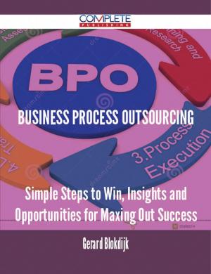 Cover of the book Business Process Outsourcing - Simple Steps to Win, Insights and Opportunities for Maxing Out Success by Antonio de Trueba