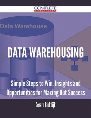 Cover of the book Data Warehousing - Simple Steps to Win, Insights and Opportunities for Maxing Out Success by Stephanie Hodges