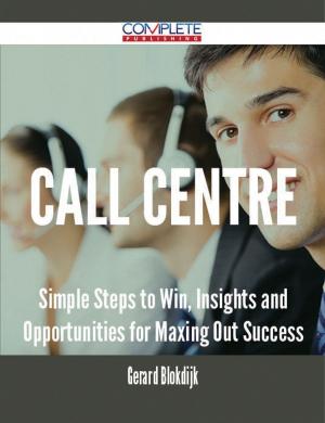Book cover of Call Centre - Simple Steps to Win, Insights and Opportunities for Maxing Out Success
