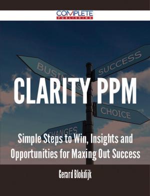 Cover of the book Clarity PPM - Simple Steps to Win, Insights and Opportunities for Maxing Out Success by Mccoy Anna