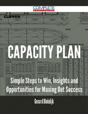 Cover of the book Capacity Plan - Simple Steps to Win, Insights and Opportunities for Maxing Out Success by Gerard Blokdijk