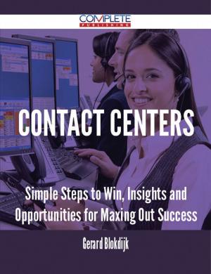 Cover of the book Contact Centers - Simple Steps to Win, Insights and Opportunities for Maxing Out Success by Stephen Wilkinson