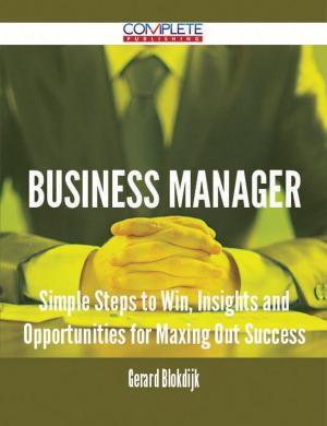 Cover of the book Business Manager - Simple Steps to Win, Insights and Opportunities for Maxing Out Success by Samuel Marsden