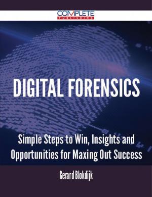 Cover of the book Digital Forensics - Simple Steps to Win, Insights and Opportunities for Maxing Out Success by Douglas Macdonald