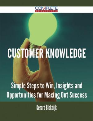 Cover of the book Customer Knowledge - Simple Steps to Win, Insights and Opportunities for Maxing Out Success by Marilyn Cochran