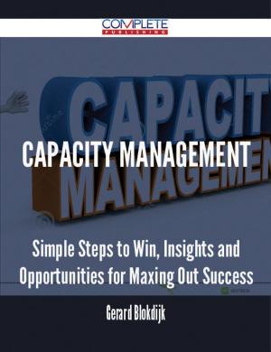 Cover of the book Capacity Management - Simple Steps to Win, Insights and Opportunities for Maxing Out Success by Gerard Blokdijk