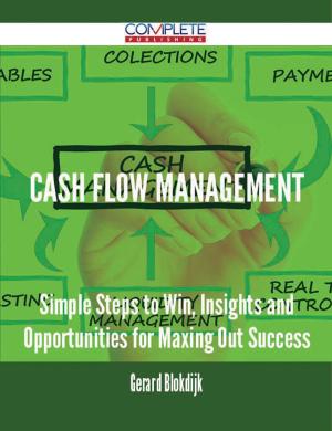 Cover of the book Cash Flow Management - Simple Steps to Win, Insights and Opportunities for Maxing Out Success by Gerard Blokdijk