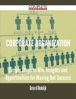 Cover of the book Corporate Organization - Simple Steps to Win, Insights and Opportunities for Maxing Out Success by Richard Jennings