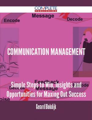 Cover of the book Communication Management - Simple Steps to Win, Insights and Opportunities for Maxing Out Success by Janet Michael