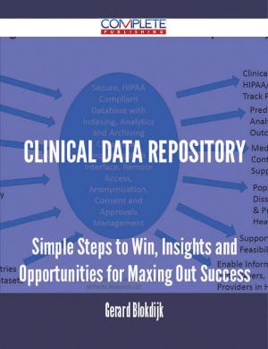 Cover of the book Clinical Data Repository - Simple Steps to Win, Insights and Opportunities for Maxing Out Success by James Elroy Flecker