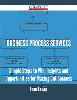 Cover of the book Business Process Services - Simple Steps to Win, Insights and Opportunities for Maxing Out Success by Mary Cholmondeley