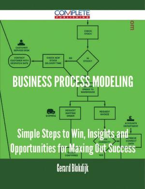 Cover of the book Business Process Modeling - Simple Steps to Win, Insights and Opportunities for Maxing Out Success by Willie Mckay