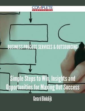 Cover of the book Business Process Services & Outsourcing - Simple Steps to Win, Insights and Opportunities for Maxing Out Success by Gerard Blokdijk