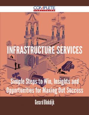 Cover of the book Infrastructure Services - Simple Steps to Win, Insights and Opportunities for Maxing Out Success by Curtis Reese