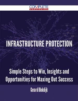 Cover of the book Infrastructure Protection - Simple Steps to Win, Insights and Opportunities for Maxing Out Success by Matthew Henry Habershon