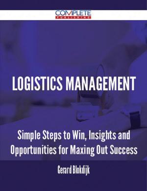 Cover of the book Logistics Management - Simple Steps to Win, Insights and Opportunities for Maxing Out Success by Becker Nancy