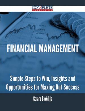 Cover of the book Financial Management - Simple Steps to Win, Insights and Opportunities for Maxing Out Success by Jeffrey Porter