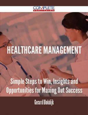 Cover of the book Healthcare Management - Simple Steps to Win, Insights and Opportunities for Maxing Out Success by Various