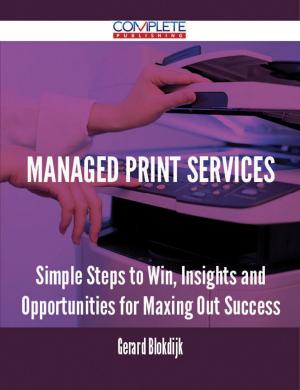Cover of the book Managed Print Services - Simple Steps to Win, Insights and Opportunities for Maxing Out Success by Phyllis Carey