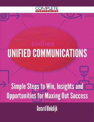 Cover of the book Unified Communications - Simple Steps to Win, Insights and Opportunities for Maxing Out Success by Gerard Blokdijk