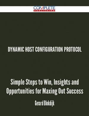 Cover of the book Dynamic Host Configuration Protocol - Simple Steps to Win, Insights and Opportunities for Maxing Out Success by Peter Jacobson