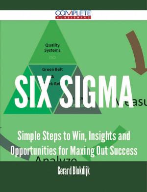 Cover of the book Six Sigma - Simple Steps to Win, Insights and Opportunities for Maxing Out Success by George Settler