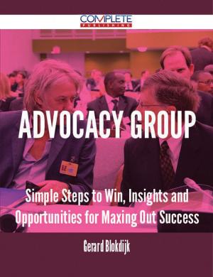 Cover of the book Advocacy Group - Simple Steps to Win, Insights and Opportunities for Maxing Out Success by Walter M. Chandler