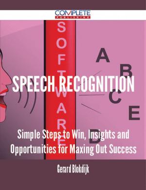 Cover of the book Speech Recognition - Simple Steps to Win, Insights and Opportunities for Maxing Out Success by Todd Griffin