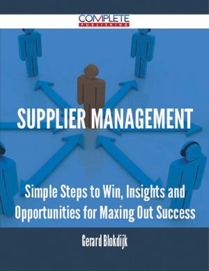 Cover of the book Supplier Management - Simple Steps to Win, Insights and Opportunities for Maxing Out Success by Jerry Reed, Yolanda Reed