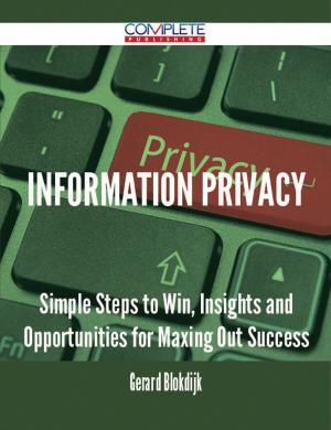 bigCover of the book Information Privacy - Simple Steps to Win, Insights and Opportunities for Maxing Out Success by 