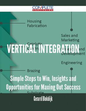 Cover of the book Vertical Integration - Simple Steps to Win, Insights and Opportunities for Maxing Out Success by Lillian Browning