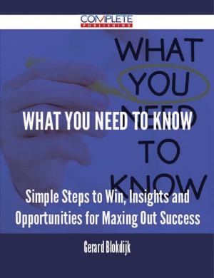 Cover of the book What You Need to Know - Simple Steps to Win, Insights and Opportunities for Maxing Out Success by Gerard Blokdijk