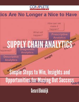 Cover of the book Supply Chain Analytics - Simple Steps to Win, Insights and Opportunities for Maxing Out Success by Keith Everett